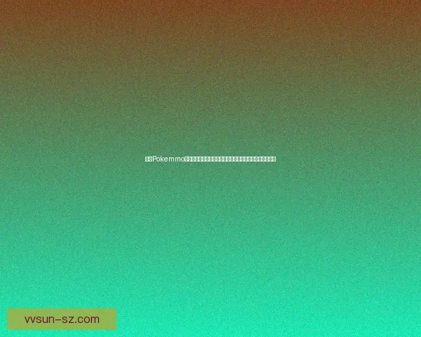 探索Pokemmo的世界：如何在多人在线平台中打造属于你的口袋妖怪冒险